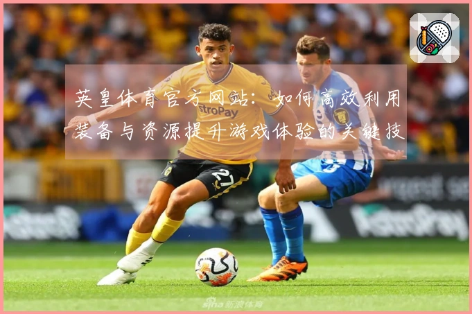 英皇体育官方网站：如何高效利用装备与资源提升游戏体验的关键技巧