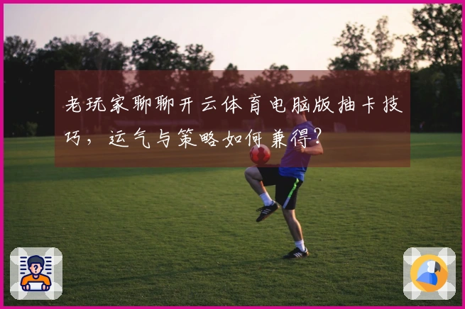 老玩家聊聊开云体育电脑版抽卡技巧，运气与策略如何兼得？