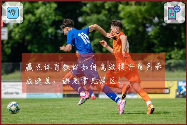 赢点体育教你如何高效提升角色养成速度，避免常见误区！