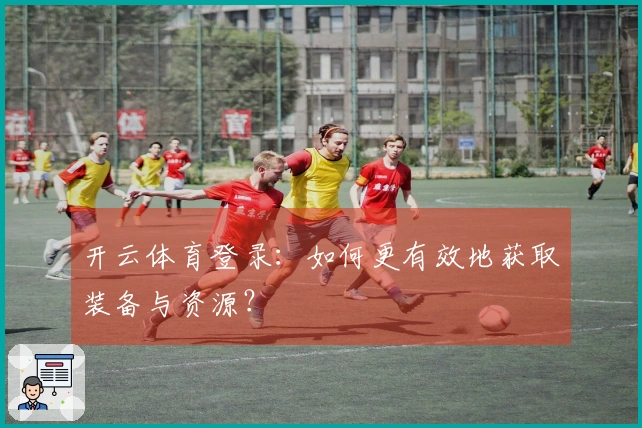 开云体育登录：如何更有效地获取装备与资源？