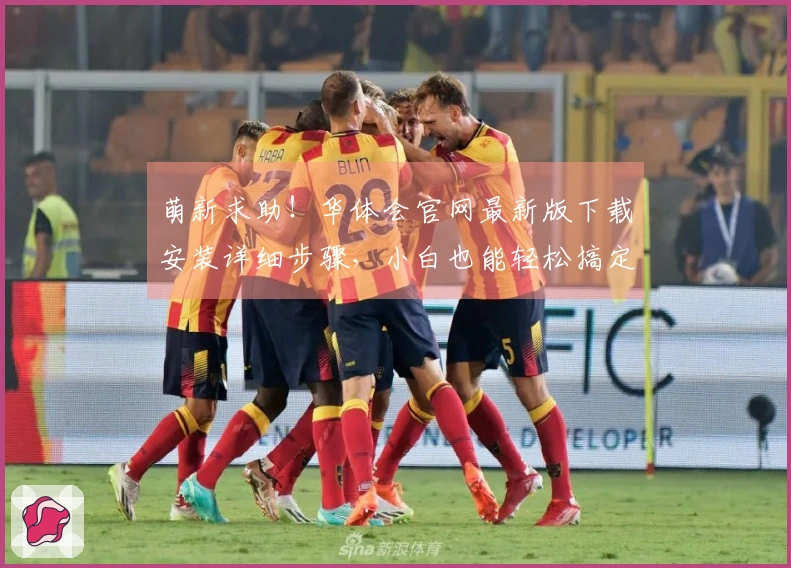 萌新求助！华体会官网最新版下载安装详细步骤，小白也能轻松搞定！