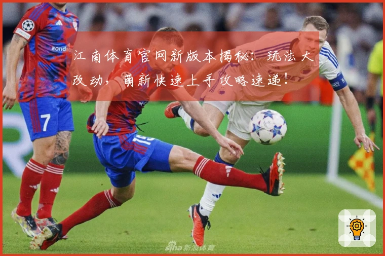 江南体育官网新版本揭秘：玩法大改动，萌新快速上手攻略速递！