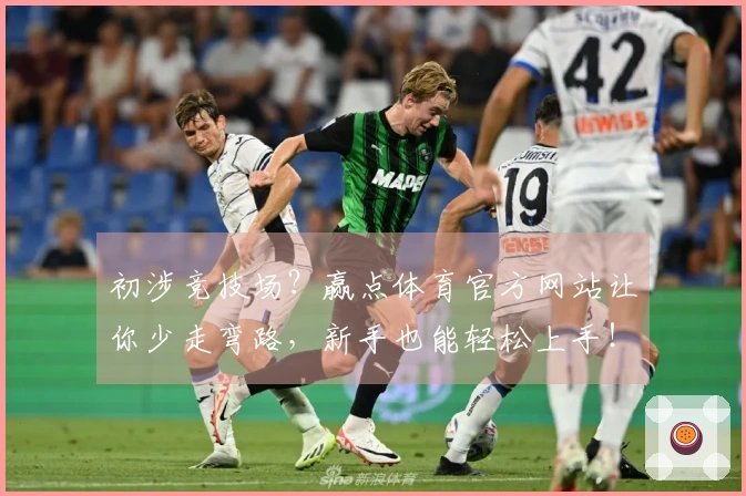 初涉竞技场？赢点体育官方网站让你少走弯路，新手也能轻松上手！