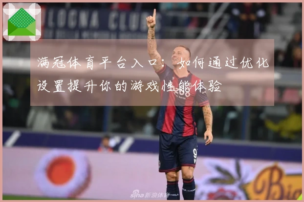 满冠体育平台入口：如何通过优化设置提升你的游戏性能体验