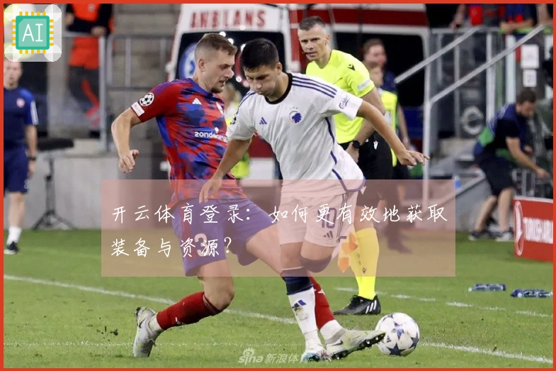 开云体育登录：如何更有效地获取装备与资源？