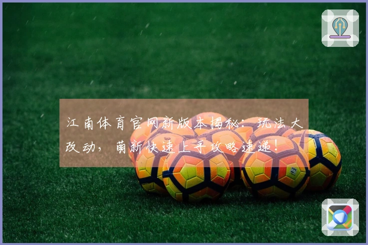 江南体育官网新版本揭秘：玩法大改动，萌新快速上手攻略速递！