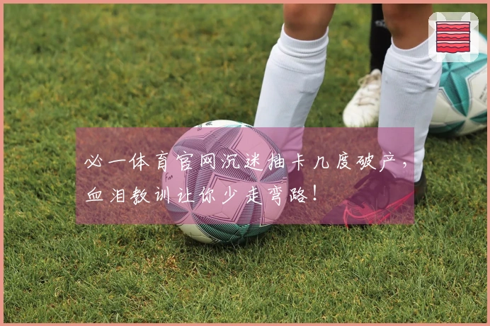 必一体育官网沉迷抽卡几度破产，血泪教训让你少走弯路！