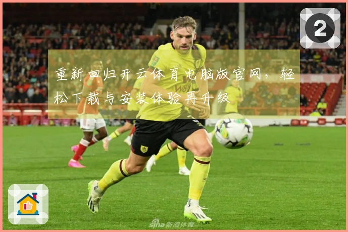 重新回归开云体育电脑版官网，轻松下载与安装体验再升级